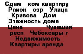 Сдам 1-ком квартиру  › Район ­ сзр › Улица ­ Кривова › Дом ­ 3 › Этажность дома ­ 5 › Цена ­ 8 000 - Чувашия респ., Чебоксары г. Недвижимость » Квартиры аренда   